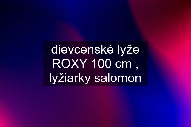 dievcenské lyže ROXY 100 cm , lyžiarky salomon