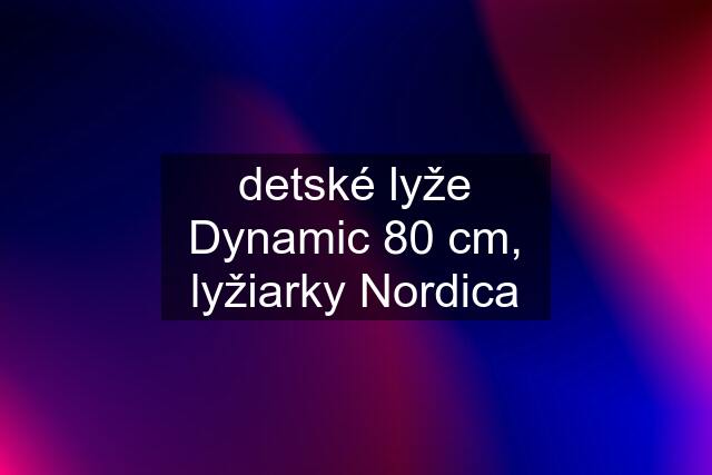 detské lyže Dynamic 80 cm, lyžiarky Nordica