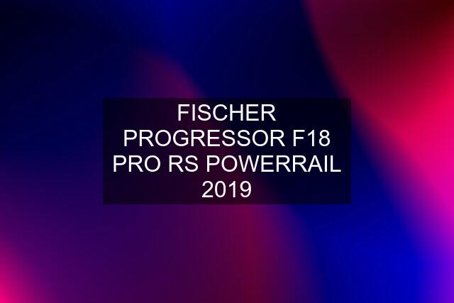 FISCHER PROGRESSOR F18 PRO RS POWERRAIL 2019