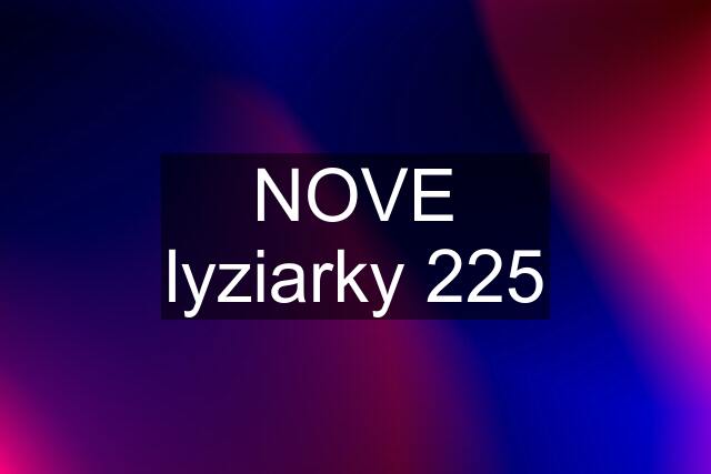 NOVE lyziarky 225