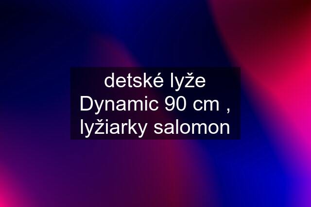 detské lyže Dynamic 90 cm , lyžiarky salomon