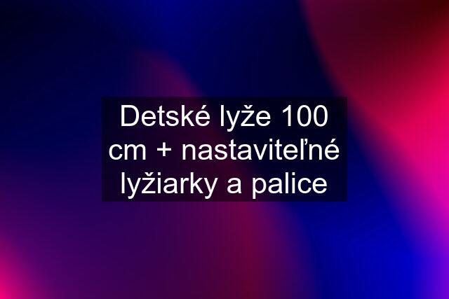Detské lyže 100 cm + nastaviteľné lyžiarky a palice