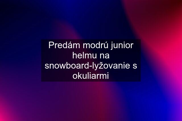 Predám modrú junior helmu na snowboard-lyžovanie s okuliarmi