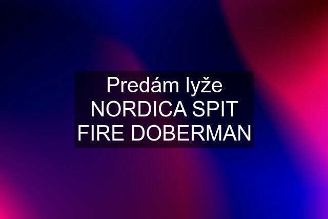 Predám lyže NORDICA SPIT FIRE DOBERMAN