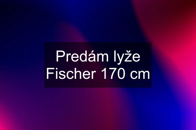 Predám lyže Fischer 170 cm