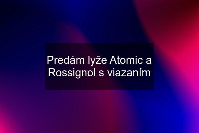 Predám lyže Atomic a Rossignol s viazaním