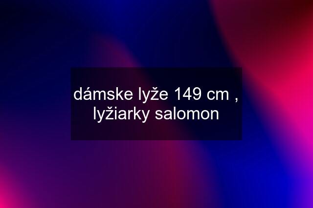 dámske lyže 149 cm , lyžiarky salomon