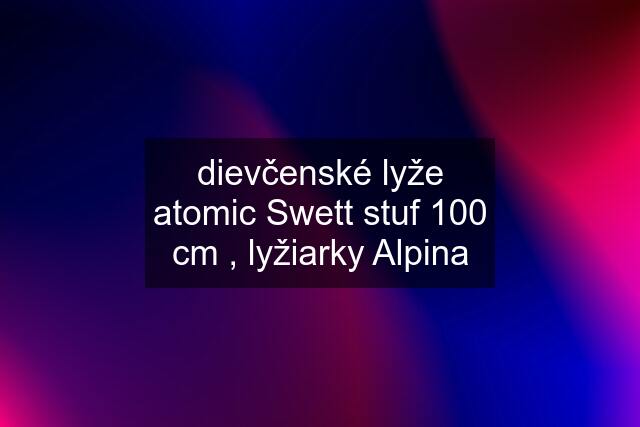 dievčenské lyže atomic Swett stuf 100 cm , lyžiarky Alpina