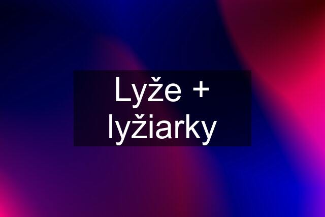 Lyže + lyžiarky