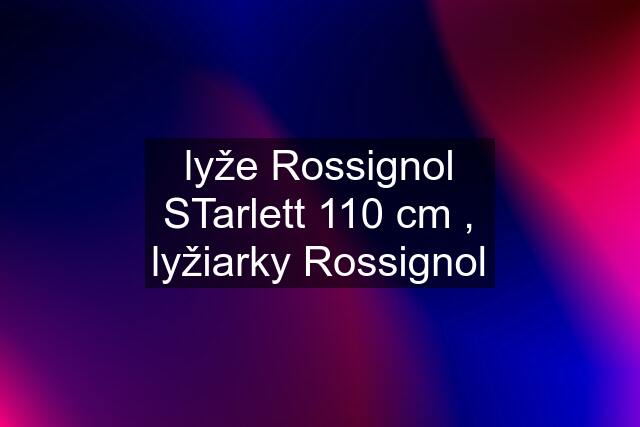 lyže Rossignol STarlett 110 cm , lyžiarky Rossignol