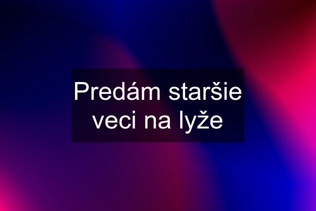 Predám staršie veci na lyže