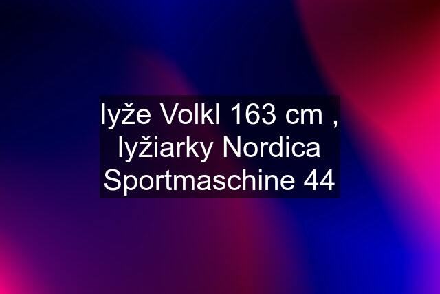 lyže Volkl 163 cm , lyžiarky Nordica Sportmaschine 44