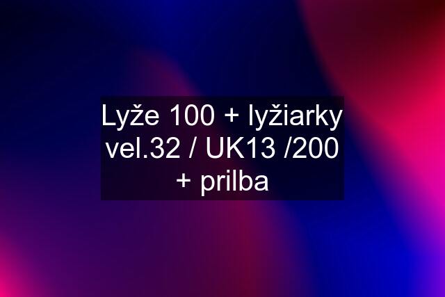 Lyže 100 + lyžiarky vel.32 / UK13 /200 + prilba