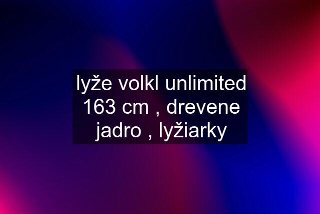 lyže volkl unlimited 163 cm , drevene jadro , lyžiarky