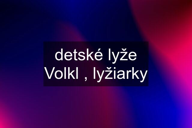 detské lyže Volkl , lyžiarky