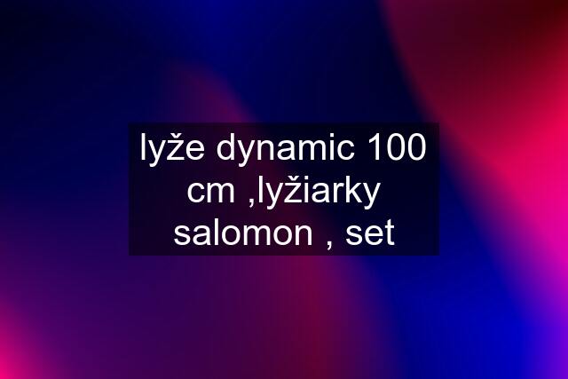 lyže dynamic 100 cm ,lyžiarky salomon , set