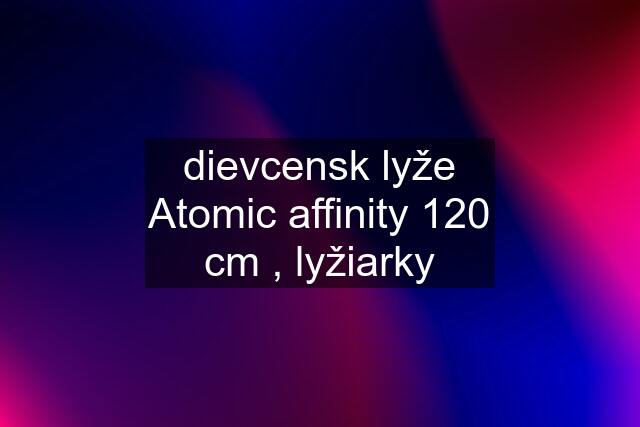 dievcensk lyže Atomic affinity 120 cm , lyžiarky