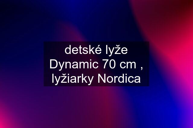 detské lyže Dynamic 70 cm , lyžiarky Nordica