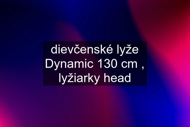 dievčenské lyže Dynamic 130 cm , lyžiarky head