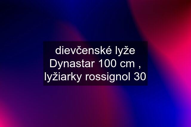 dievčenské lyže Dynastar 100 cm , lyžiarky rossignol 30