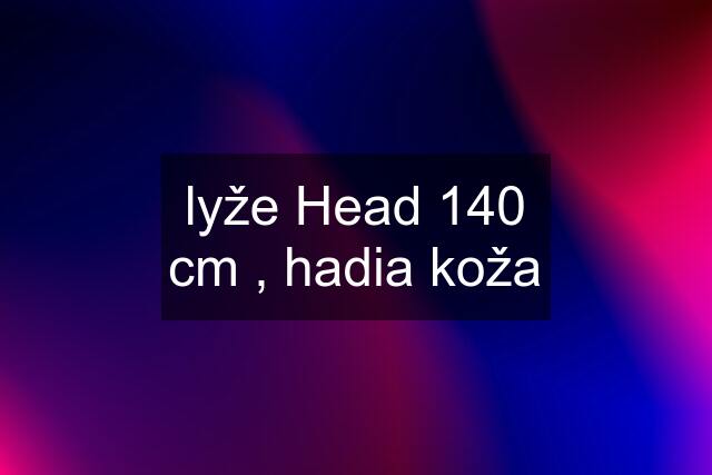 lyže Head 140 cm , hadia koža