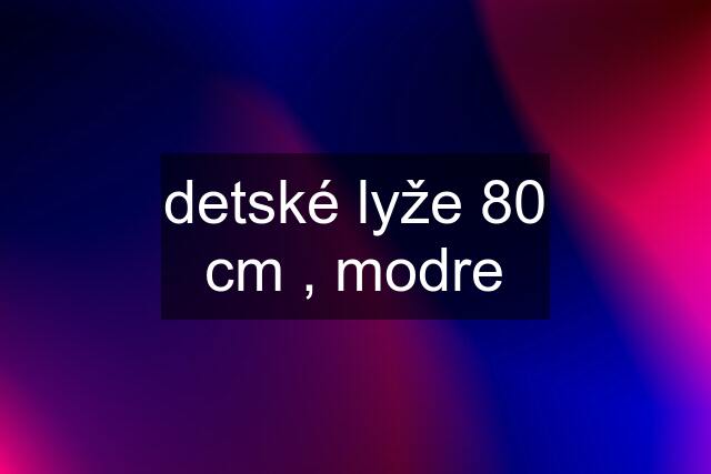 detské lyže 80 cm , modre