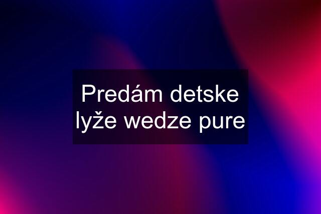 Predám detske lyže wedze pure