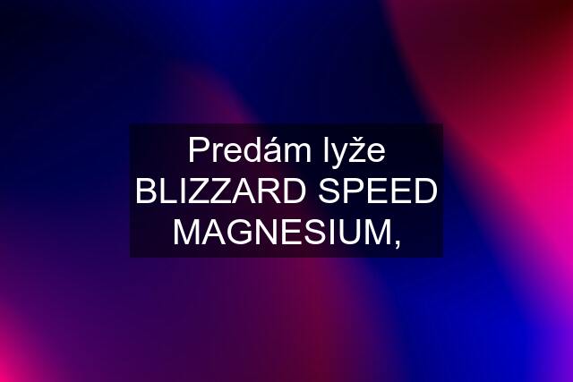 Predám lyže BLIZZARD SPEED MAGNESIUM,