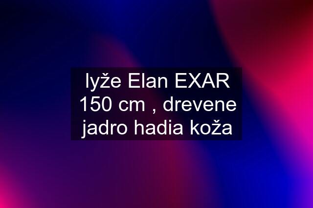 lyže Elan EXAR 150 cm , drevene jadro hadia koža