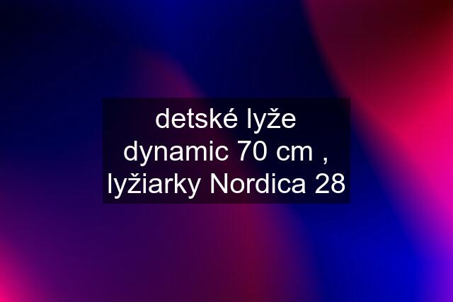 detské lyže dynamic 70 cm , lyžiarky Nordica 28