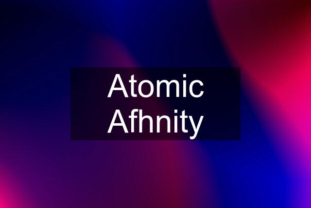 Atomic Afhnity