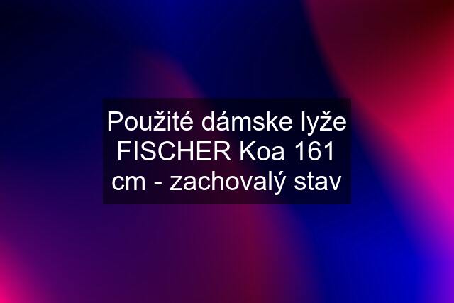 Použité dámske lyže FISCHER Koa 161 cm - zachovalý stav