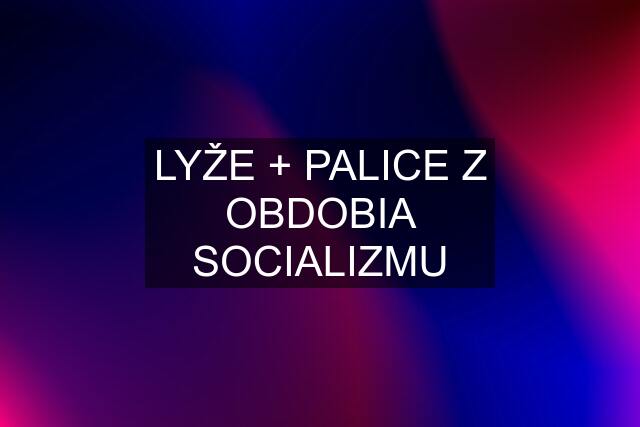 LYŽE + PALICE Z OBDOBIA SOCIALIZMU