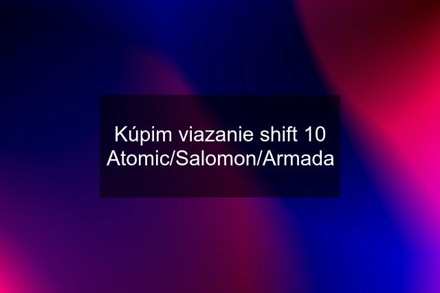 Kúpim viazanie shift 10 Atomic/Salomon/Armada