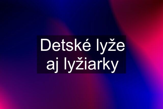 Detské lyže aj lyžiarky