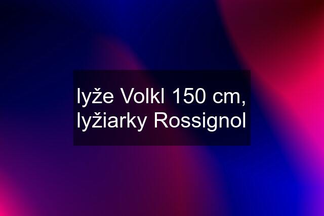 lyže Volkl 150 cm, lyžiarky Rossignol