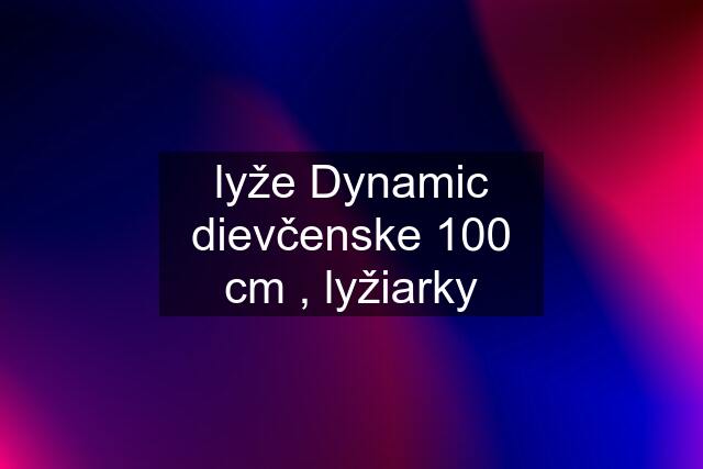 lyže Dynamic dievčenske 100 cm , lyžiarky