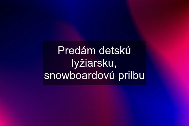 Predám detskú lyžiarsku, snowboardovú prilbu