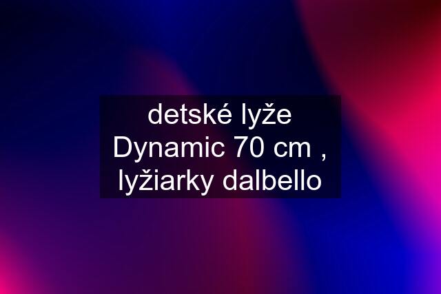 detské lyže Dynamic 70 cm , lyžiarky dalbello