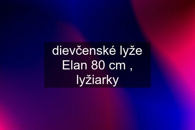 dievčenské lyže Elan 80 cm , lyžiarky