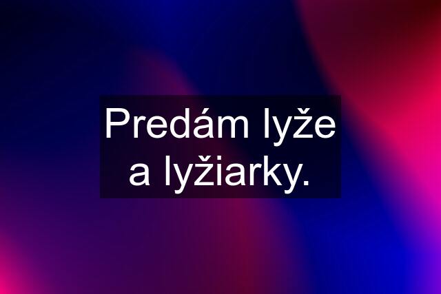 Predám lyže a lyžiarky.