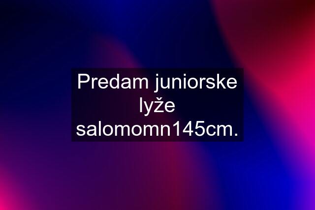 Predam juniorske lyže salomomn145cm.