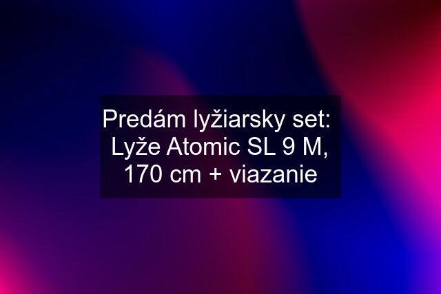 Predám lyžiarsky set:  Lyže Atomic SL 9 M, 170 cm + viazanie