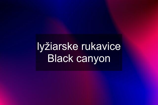 lyžiarske rukavice Black canyon