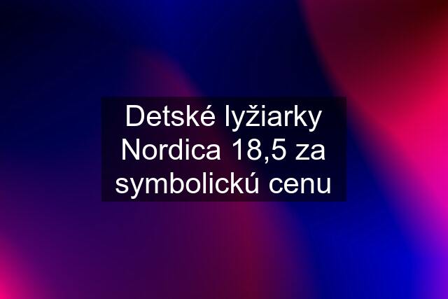 Detské lyžiarky Nordica 18,5 za symbolickú cenu