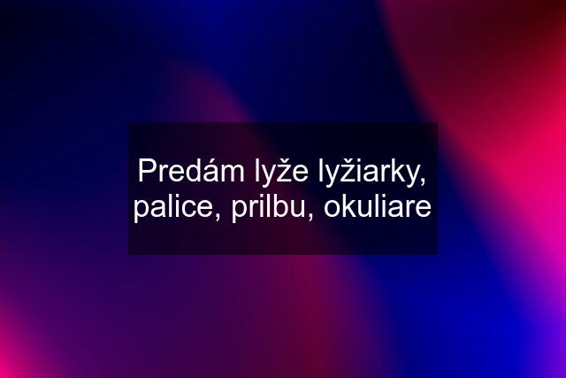 Predám lyže lyžiarky, palice, prilbu, okuliare