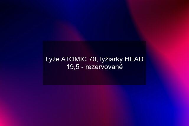 Lyže ATOMIC 70, lyžiarky HEAD 19,5 - rezervované