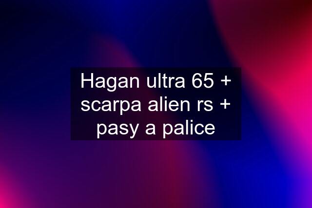 Hagan ultra 65 + scarpa alien rs + pasy a palice