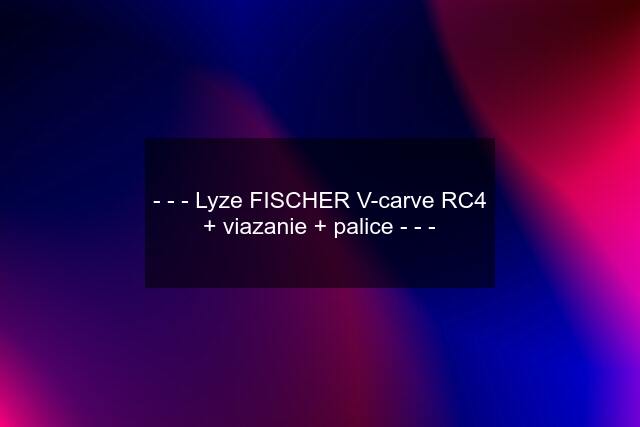 - - - Lyze FISCHER V-carve RC4 + viazanie + palice - - -