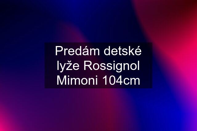 Predám detské lyže Rossignol Mimoni 104cm